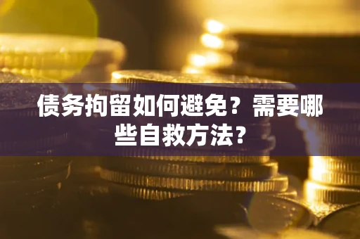 武汉债务拘留如何避免？需要哪些自救方法？