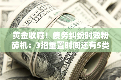 武汉黄金收藏！债务纠纷时效粉碎机：3招重置时间还有5类不设年限的特殊债务
