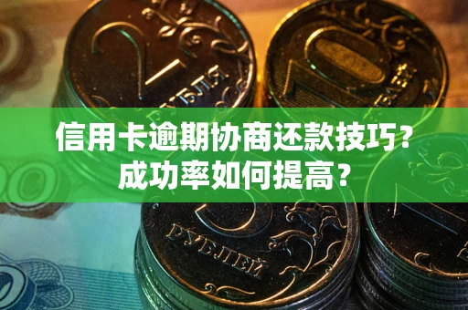 武汉信用卡逾期协商还款技巧？成功率如何提高？