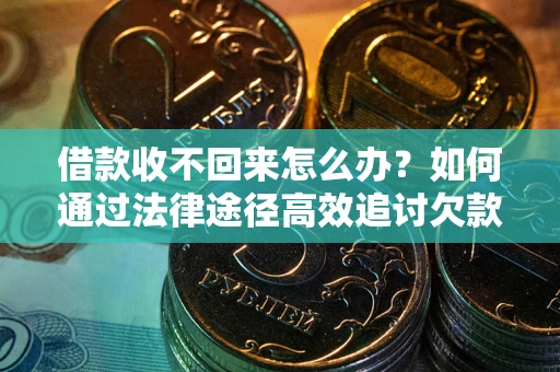 武汉借款收不回来怎么办?如何通过法律途径高效追讨欠款? 武汉借款收不回来怎么办?如何通过法律途径高效追讨欠款?