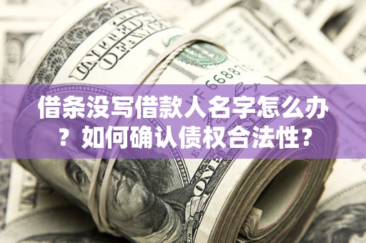 武汉借条没写借款人名字怎么办？如何确认债权合法性？