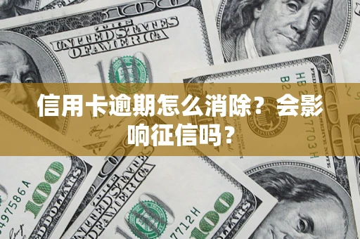 武汉信用卡逾期怎么消除？会影响征信吗？