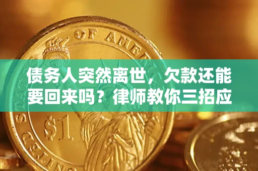 武汉债务人突然离世，欠款还能要回来吗？律师教你三招应对