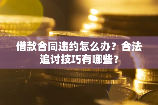 武汉借款合同违约怎么办？合法追讨技巧有哪些？