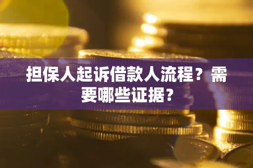 武汉担保人起诉借款人流程?需要哪些证据? 武汉担保人起诉借款人流程?需要哪些证据?
