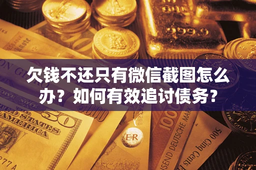 武汉欠钱不还只有微信截图怎么办？如何有效追讨债务？