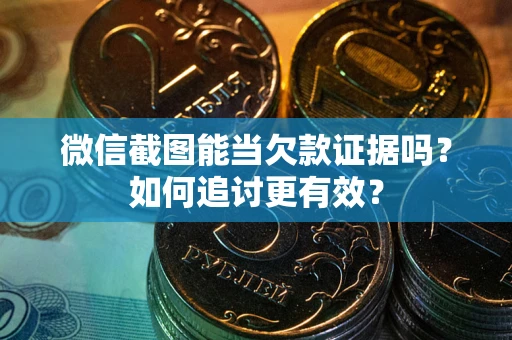 武汉微信截图能当欠款证据吗？如何追讨更有效？