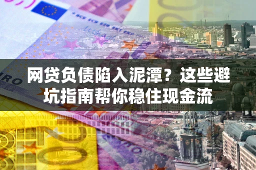 武汉网贷负债陷入泥潭？这些避坑指南帮你稳住现金流
