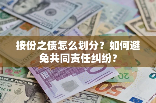 武汉按份之债怎么划分？如何避免共同责任纠纷？