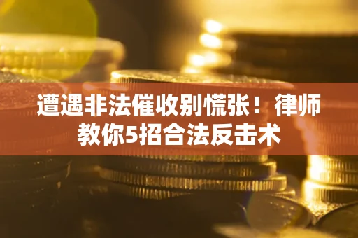 武汉遭遇非法催收别慌张！律师教你5招合法反击术