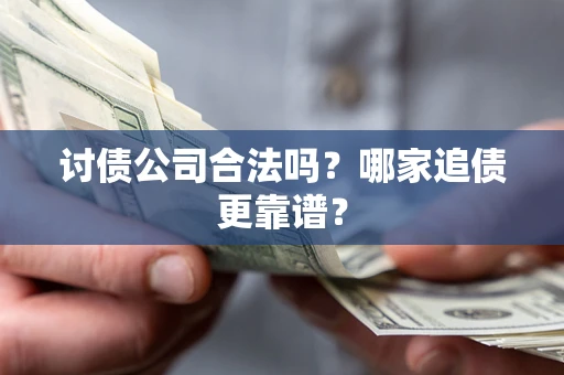 武汉讨债公司合法吗？哪家追债更靠谱？