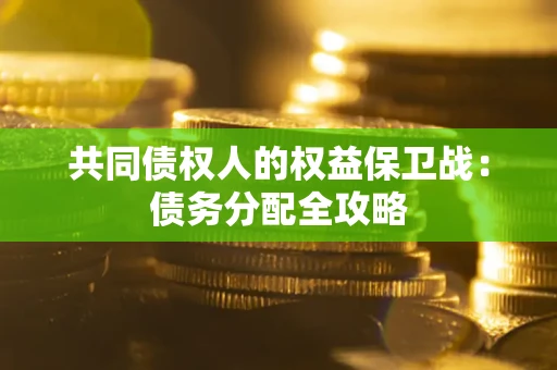 武汉共同债权人的权益保卫战：债务分配全攻略