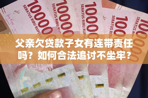 武汉父亲欠贷款子女有连带责任吗？如何合法追讨不坐牢？