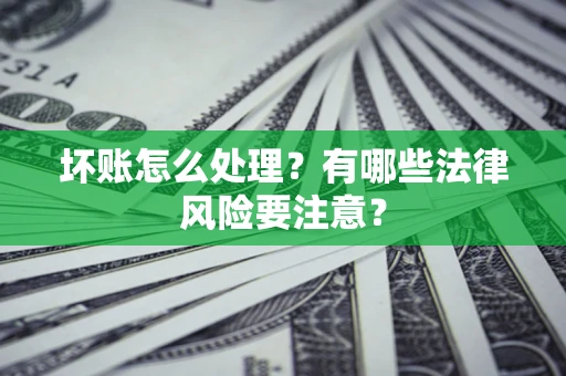 武汉坏账怎么处理？有哪些法律风险要注意？