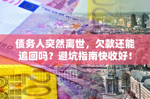 武汉债务人突然离世，欠款还能追回吗？避坑指南快收好！
