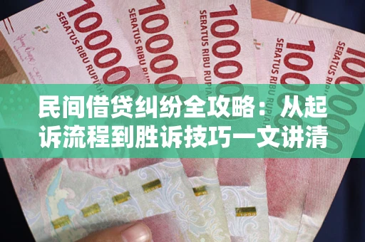 武汉民间借贷纠纷全攻略：从起诉流程到胜诉技巧一文讲清