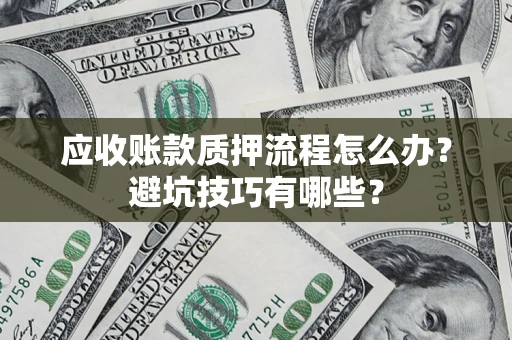 武汉应收账款质押流程怎么办？避坑技巧有哪些？