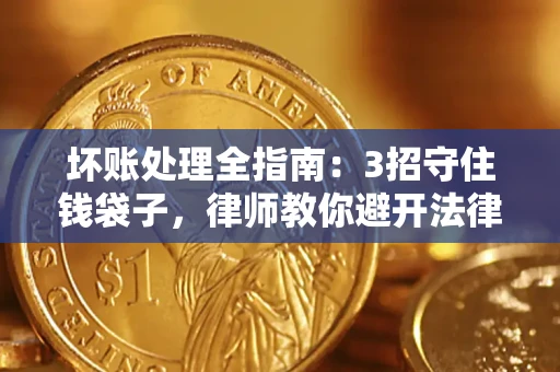 武汉坏账处理全指南：3招守住钱袋子，律师教你避开法律雷区