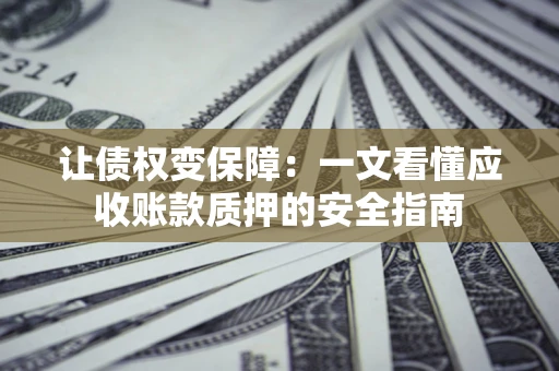 武汉让债权变保障：一文看懂应收账款质押的安全指南