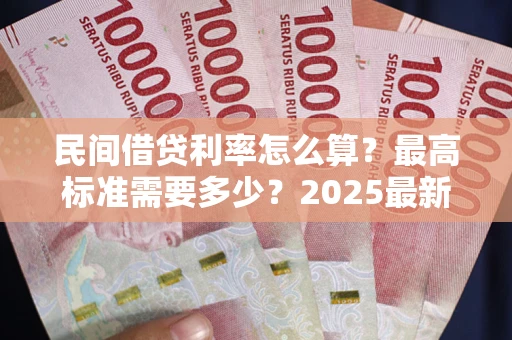 武汉民间借贷利率怎么算？最高标准需要多少？2025最新避坑指南