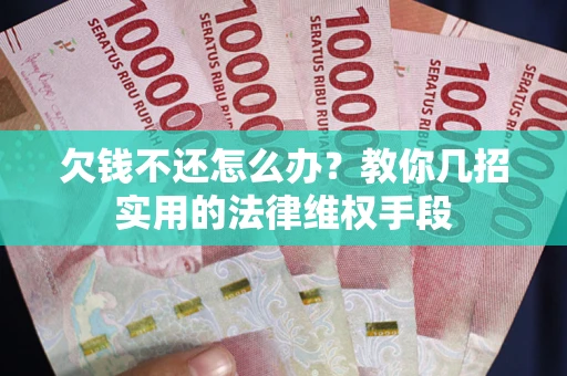 武汉欠钱不还怎么办？教你几招实用的法律维权手段