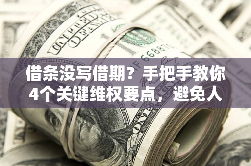 武汉借条没写借期？手把手教你4个关键维权要点，避免人财两空