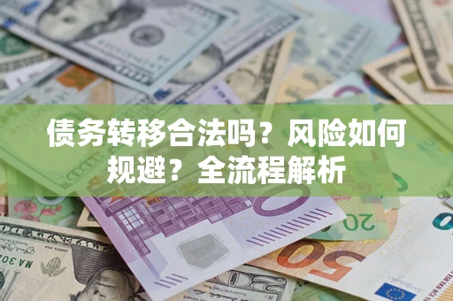 武汉债务转移合法吗？风险如何规避？全流程解析