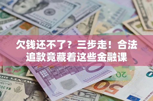 武汉欠钱还不了？三步走！合法追款竟藏着这些金融课