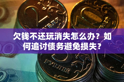 武汉欠钱不还玩消失怎么办？如何追讨债务避免损失？