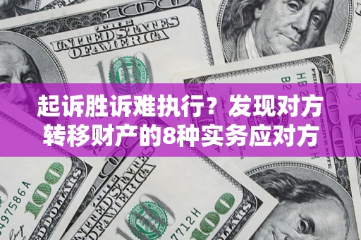 武汉起诉胜诉难执行？发现对方转移财产的8种实务应对方案