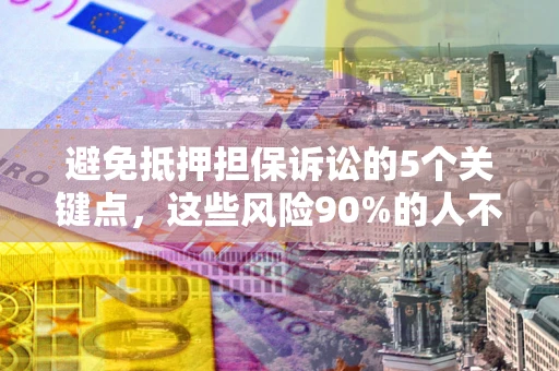 武汉避免抵押担保诉讼的5个关键点，这些风险90%的人不知道！