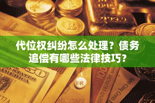 武汉代位权纠纷怎么处理？债务追偿有哪些法律技巧？