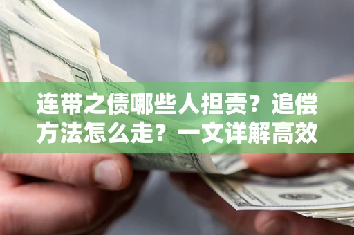 武汉连带之债哪些人担责？追偿方法怎么走？一文详解高效维权流程