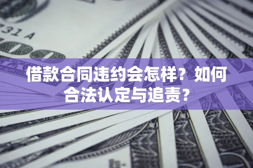 武汉借款合同违约会怎样？如何合法认定与追责？
