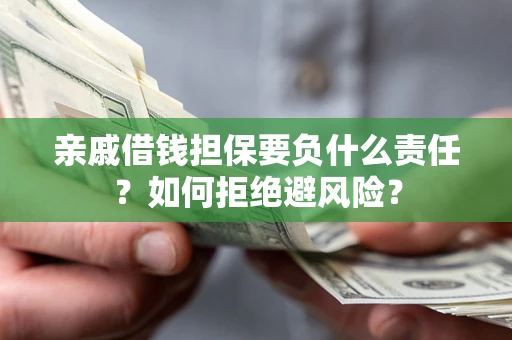 武汉亲戚借钱担保要负什么责任？如何拒绝避风险？