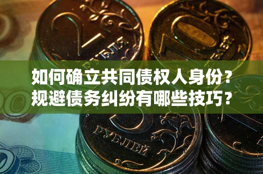 武汉如何确立共同债权人身份？规避债务纠纷有哪些技巧？