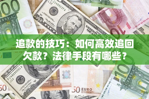 武汉追款的技巧：如何高效追回欠款？法律手段有哪些？