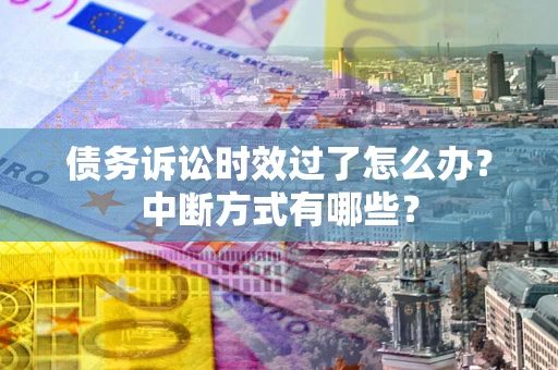 武汉债务诉讼时效过了怎么办？中断方式有哪些？