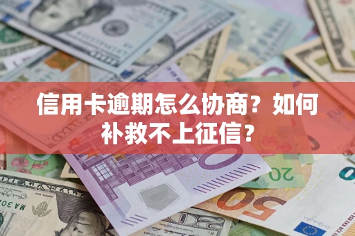 武汉信用卡逾期怎么协商？如何补救不上征信？