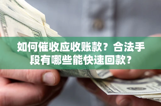 武汉如何催收应收账款？合法手段有哪些能快速回款？