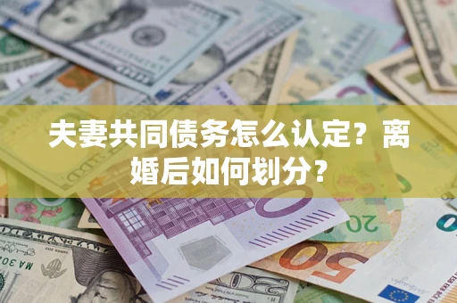 武汉夫妻共同债务怎么认定？离婚后如何划分？