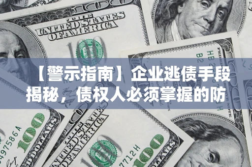 武汉【警示指南】企业逃债手段揭秘，债权人必须掌握的防坑宝典