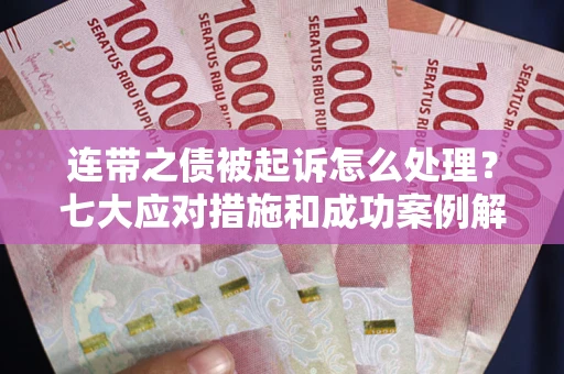 武汉连带之债被起诉怎么处理？七大应对措施和成功案例解析