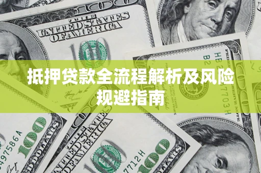 武汉抵押贷款全流程解析及风险规避指南