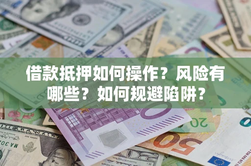 武汉借款抵押如何操作？风险有哪些？如何规避陷阱？