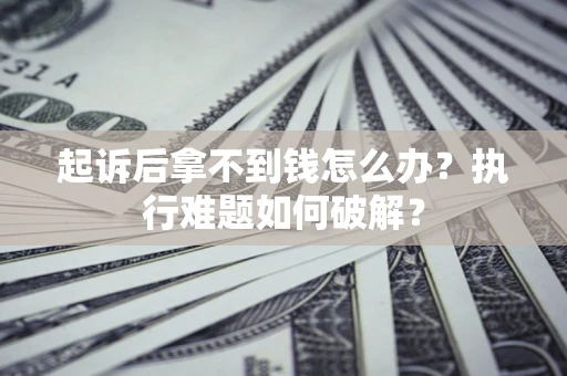 武汉起诉后拿不到钱怎么办？执行难题如何破解？