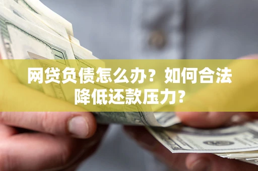 武汉网贷负债怎么办？如何合法降低还款压力？