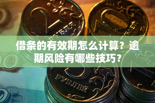 武汉借条的有效期怎么计算？逾期风险有哪些技巧？