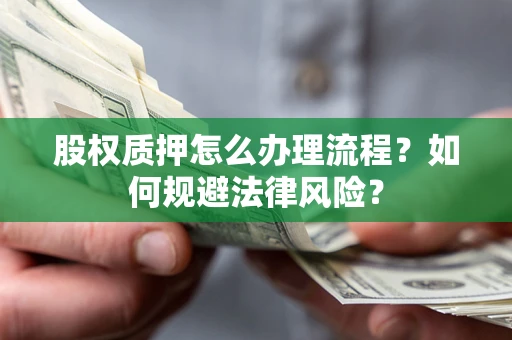 武汉股权质押怎么办理流程？如何规避法律风险？