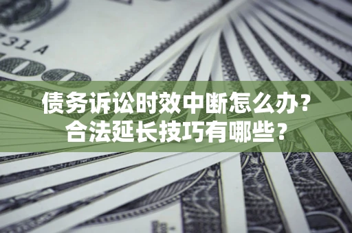 武汉债务诉讼时效中断怎么办？合法延长技巧有哪些？